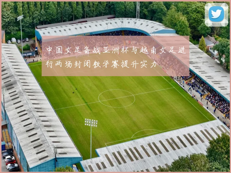 中国女足备战亚洲杯与越南女足进行两场封闭教学赛提升实力
