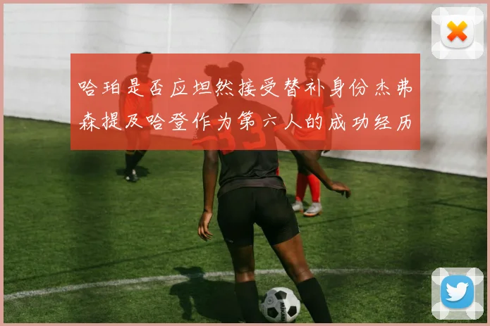 哈珀是否应坦然接受替补身份杰弗森提及哈登作为第六人的成功经历