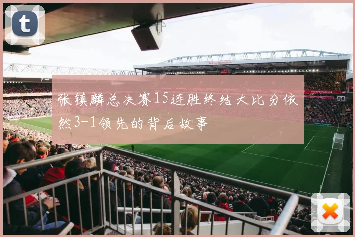 张镇麟总决赛15连胜终结大比分依然3-1领先的背后故事
