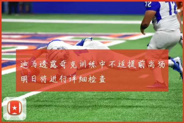 迪马透露奇克训练中不适提前离场明日将进行详细检查