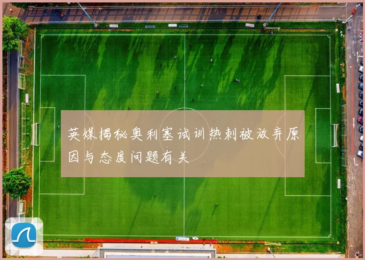英媒揭秘奥利塞试训热刺被放弃原因与态度问题有关