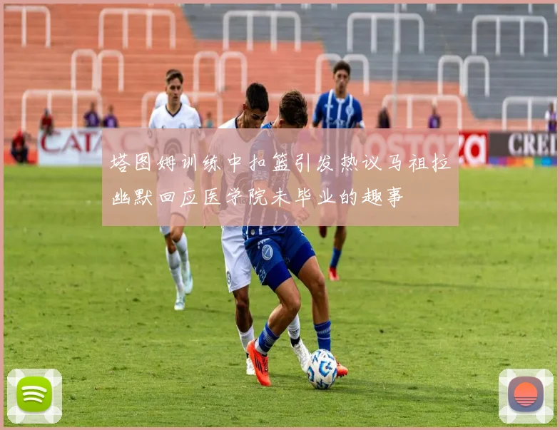 塔图姆训练中扣篮引发热议马祖拉幽默回应医学院未毕业的趣事