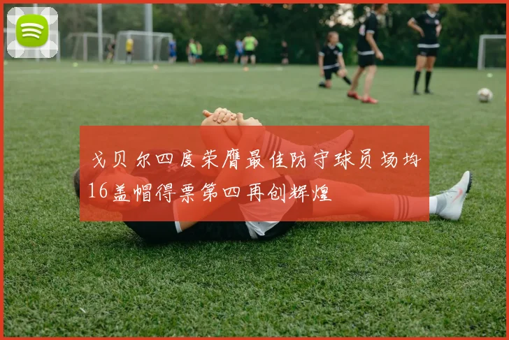 戈贝尔四度荣膺最佳防守球员场均16盖帽得票第四再创辉煌