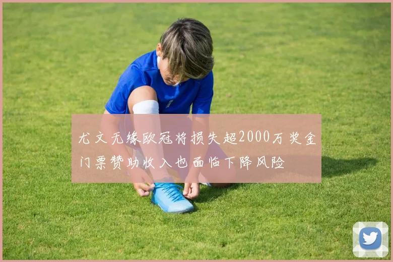 尤文无缘欧冠将损失超2000万奖金门票赞助收入也面临下降风险
